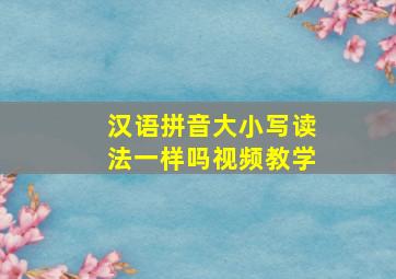 汉语拼音大小写读法一样吗视频教学