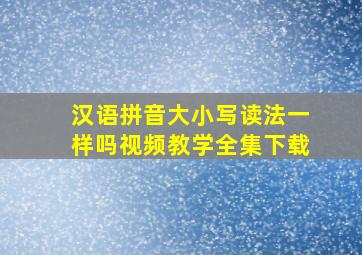 汉语拼音大小写读法一样吗视频教学全集下载