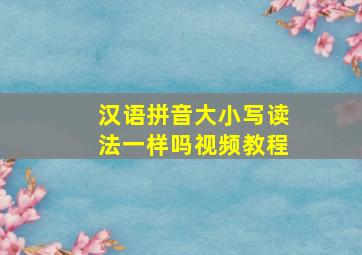 汉语拼音大小写读法一样吗视频教程