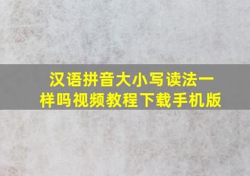 汉语拼音大小写读法一样吗视频教程下载手机版