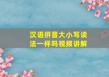 汉语拼音大小写读法一样吗视频讲解