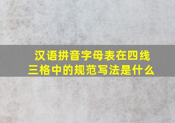 汉语拼音字母表在四线三格中的规范写法是什么