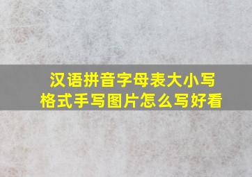 汉语拼音字母表大小写格式手写图片怎么写好看