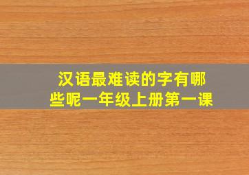 汉语最难读的字有哪些呢一年级上册第一课