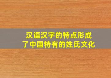 汉语汉字的特点形成了中国特有的姓氏文化