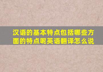 汉语的基本特点包括哪些方面的特点呢英语翻译怎么说