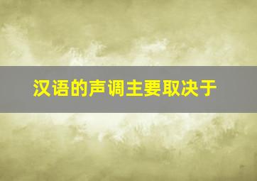 汉语的声调主要取决于