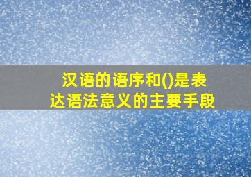 汉语的语序和()是表达语法意义的主要手段