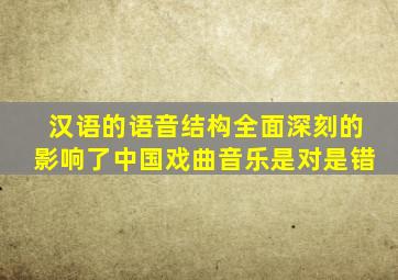 汉语的语音结构全面深刻的影响了中国戏曲音乐是对是错