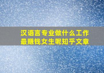 汉语言专业做什么工作最赚钱女生呢知乎文章