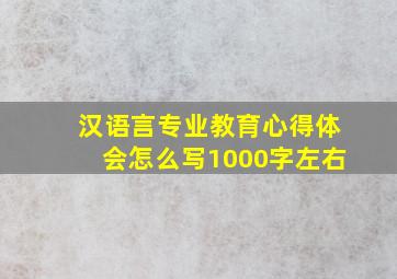 汉语言专业教育心得体会怎么写1000字左右