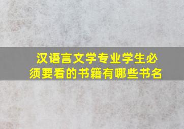 汉语言文学专业学生必须要看的书籍有哪些书名