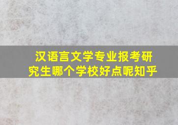 汉语言文学专业报考研究生哪个学校好点呢知乎