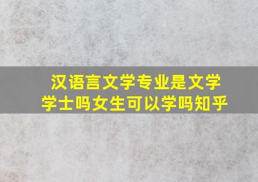 汉语言文学专业是文学学士吗女生可以学吗知乎