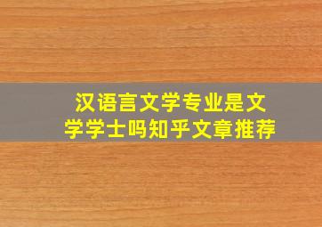 汉语言文学专业是文学学士吗知乎文章推荐