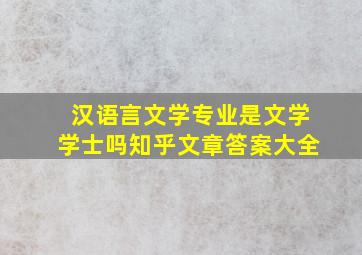 汉语言文学专业是文学学士吗知乎文章答案大全