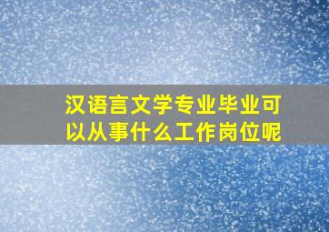 汉语言文学专业毕业可以从事什么工作岗位呢