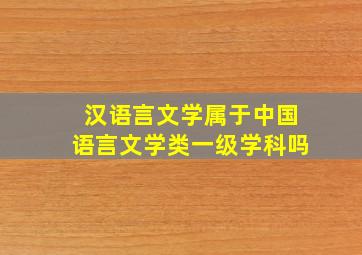 汉语言文学属于中国语言文学类一级学科吗