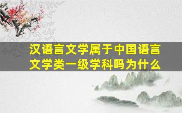 汉语言文学属于中国语言文学类一级学科吗为什么