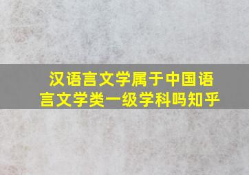 汉语言文学属于中国语言文学类一级学科吗知乎