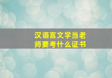 汉语言文学当老师要考什么证书