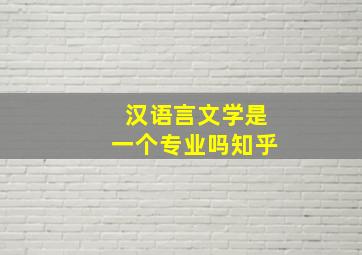 汉语言文学是一个专业吗知乎