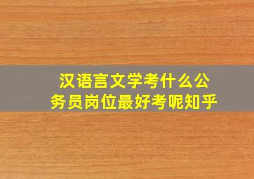 汉语言文学考什么公务员岗位最好考呢知乎