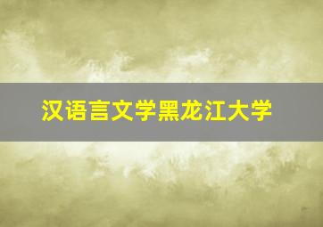 汉语言文学黑龙江大学