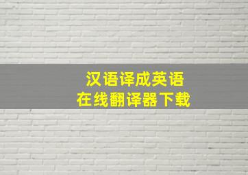 汉语译成英语在线翻译器下载