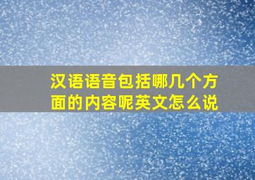 汉语语音包括哪几个方面的内容呢英文怎么说