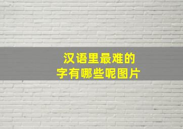 汉语里最难的字有哪些呢图片