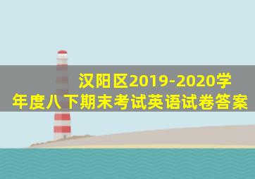 汉阳区2019-2020学年度八下期末考试英语试卷答案