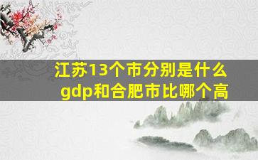 江苏13个市分别是什么gdp和合肥市比哪个高