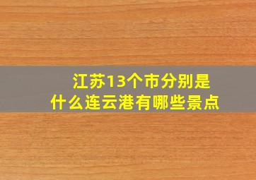 江苏13个市分别是什么连云港有哪些景点