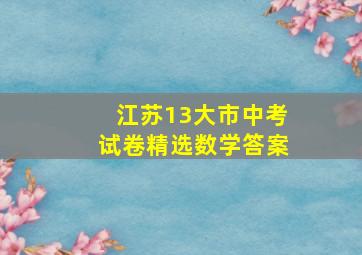 江苏13大市中考试卷精选数学答案