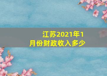 江苏2021年1月份财政收入多少