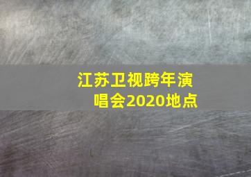 江苏卫视跨年演唱会2020地点