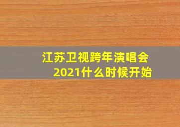 江苏卫视跨年演唱会2021什么时候开始