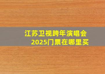 江苏卫视跨年演唱会2025门票在哪里买