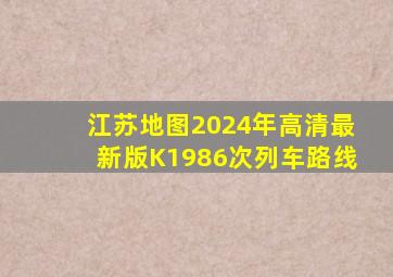 江苏地图2024年高清最新版K1986次列车路线