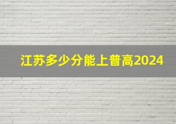 江苏多少分能上普高2024