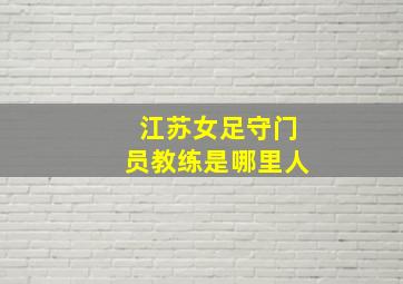 江苏女足守门员教练是哪里人