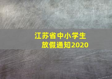 江苏省中小学生放假通知2020