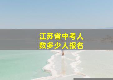 江苏省中考人数多少人报名