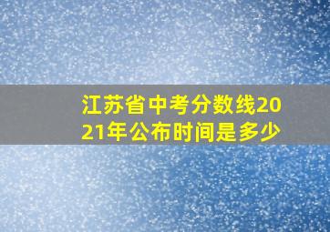 江苏省中考分数线2021年公布时间是多少