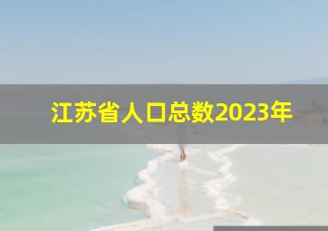 江苏省人口总数2023年