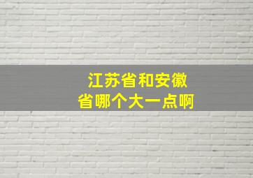 江苏省和安徽省哪个大一点啊