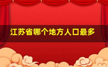 江苏省哪个地方人口最多