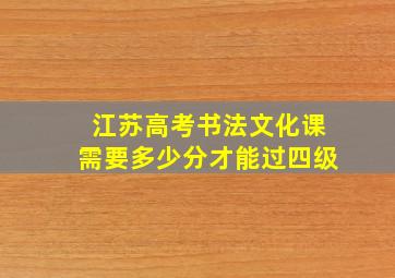 江苏高考书法文化课需要多少分才能过四级