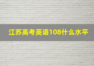 江苏高考英语108什么水平